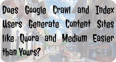 Does Google Crawl and Index Users Generate Content Sites like Quora and Medium Easier than Yours?