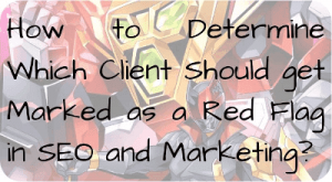How to Determine Which Client Should get Marked as a Red Flag in SEO and Marketing?