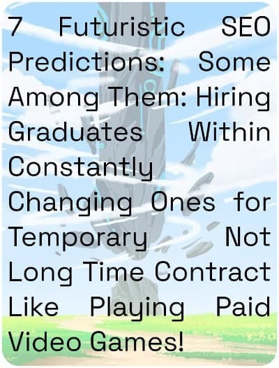 7 Futuristic SEO Predictions: Some Among Them: Hiring Graduates Within Constantly Changing Ones for Temporary Not Long Time Contract Like Playing Paid Video Games!