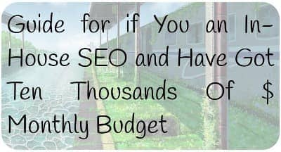 Guide for if You an In-House SEO and Have Got Ten Thousands Of $ Monthly Budget