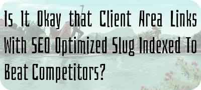Is It Okay that Client Area Links With SEO Optimized Slug Indexed To Beat Competitors?