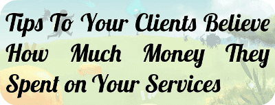 Tips To Your Clients Believe How Much Money They Spent on Your Services