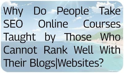 Why Do People Take SEO Online Courses Taught by Those Who Cannot Rank Well With Their Blogs|Websites?