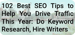 102 Best SEO Tips to Help You Drive Traffic This Year: Do Keyword Research, Hire Writers