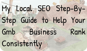 My Local SEO Step-By-Step Guide to Help Your Gmb Business Rank Consistently