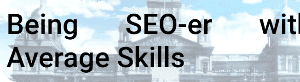 Being SEO-er with Average Skills
